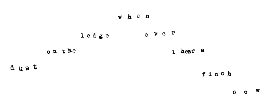 text like waves:
when
ledge   ever
on the      I hear a
dust                        finch
                                         now