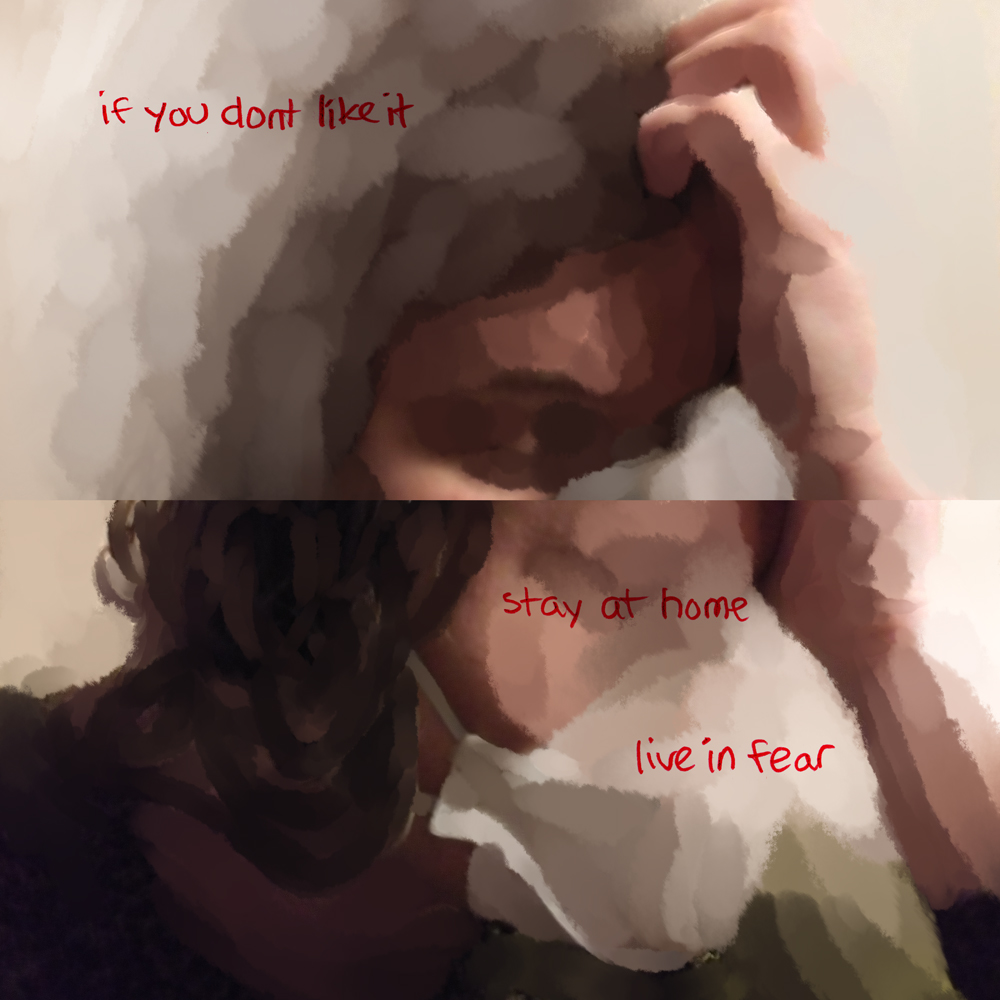 Choppy strokes fade from white to dark brown hair as knuckles are held against forehead on the top panel. Text says: if you don’t like it. Below, curls of brown hair are rendered in even, swirling strokes, as a face in profile rests against a palm. The face fades away into blocks of off-white, as text says over it: stay at home. And then: live in fear.
